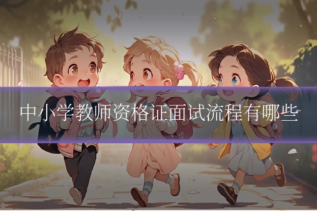 中小学教师资格证面试流程有哪些