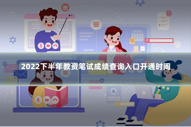2022下半年教资笔试成绩查询入口开通时间