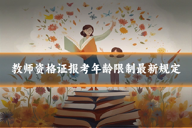 教师资格证报考年龄限制最新规定