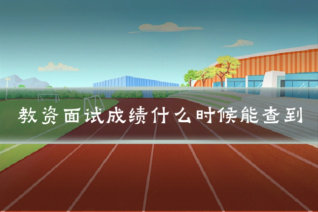 教资面试成绩什么时候能查到