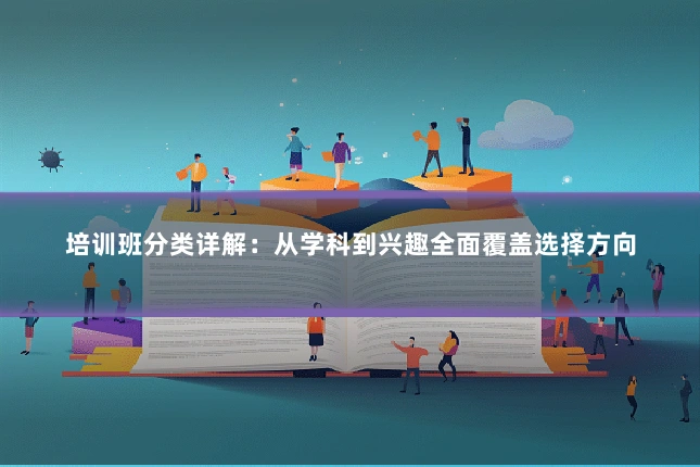 培训班分类详解:从学科到兴趣全面覆盖选择方向