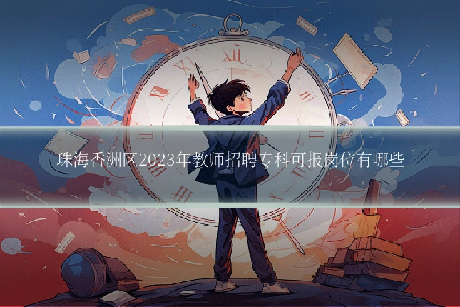 珠海香洲区2023年教师招聘专科可报岗位有哪些