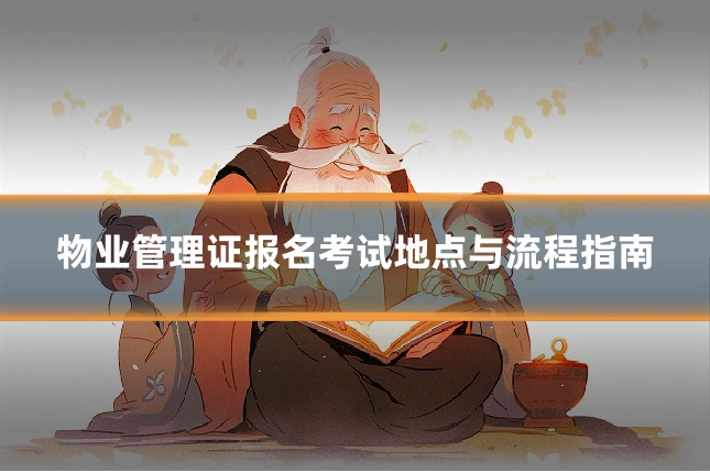 物业管理证报名考试地点与流程指南