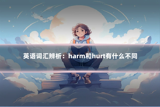 英语词汇辨析：harm和hurt有什么不同