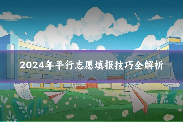 2024年平行志愿填报技巧全解析