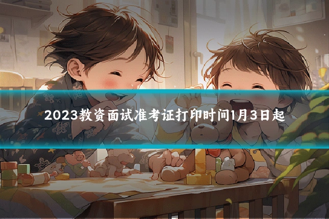 2023教资面试准考证打印时间1月3日起