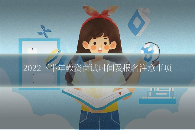 2022下半年教资面试时间及报名注意事项