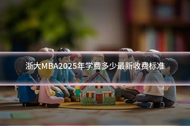 浙大MBA2025年学费多少最新收费标准