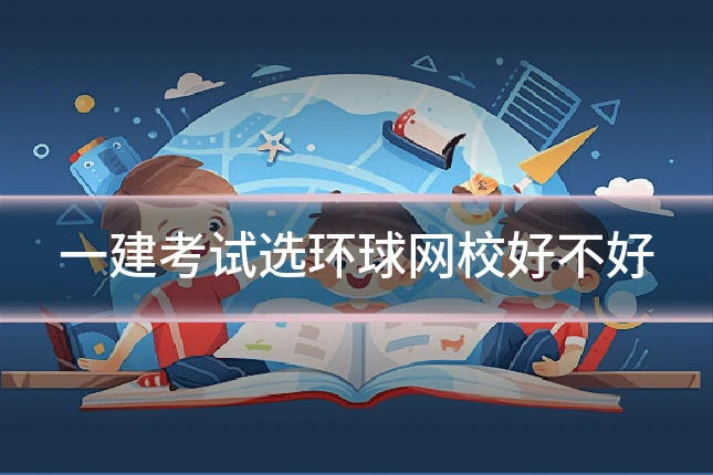 一建考试选环球网校好不好
