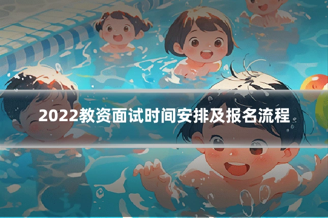 2022教资面试时间安排及报名流程