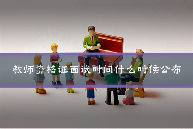 教师资格证面试时间什么时候公布