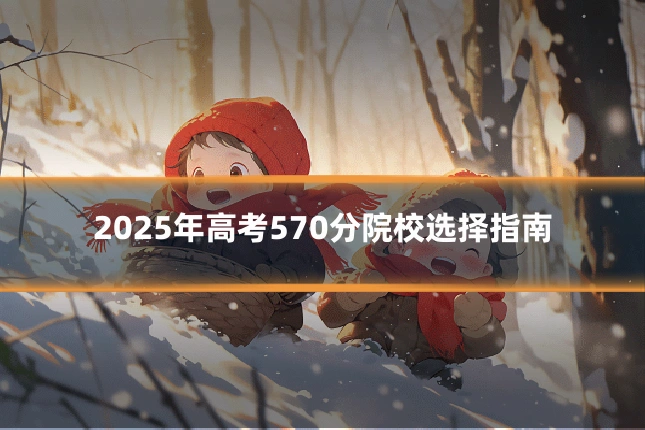 2025年高考570分院校选择指南