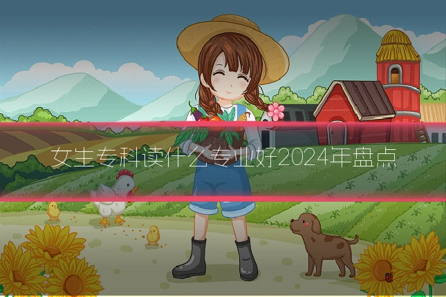 女生专科读什么专业好2024年盘点