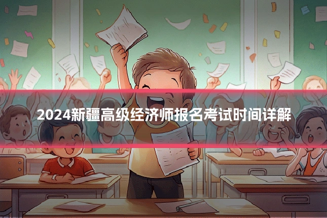 2024新疆高级经济师报名考试时间详解