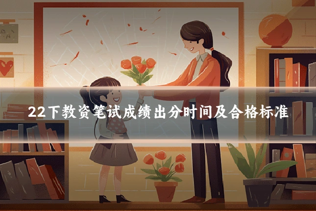 22下教资笔试成绩出分时间及合格标准