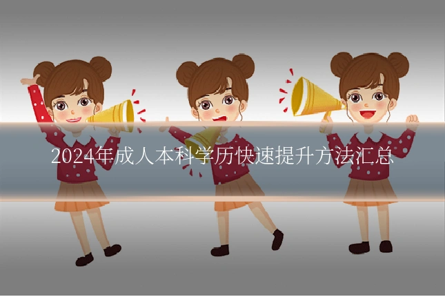 2024年成人本科学历快速提升方法汇总