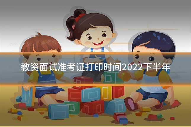 教资面试准考证打印时间2022下半年
