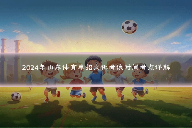 2024年山东体育单招文化考试时间考点详解