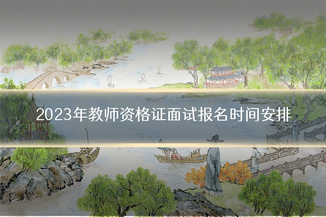 2023年教师资格证面试报名时间安排