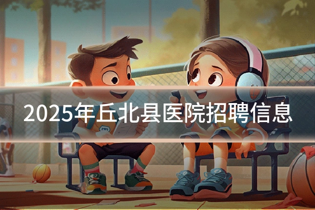 2025年丘北县医院招聘信息