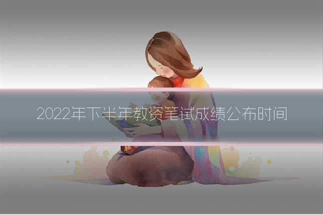 2022年下半年教资笔试成绩公布时间