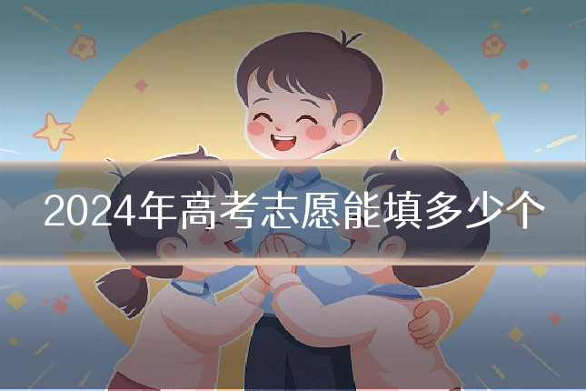 2024年高考志愿能填多少个