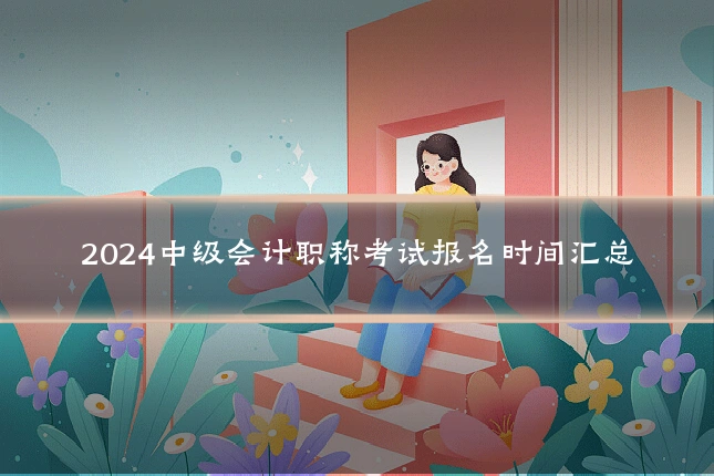 2024中级会计职称考试报名时间汇总
