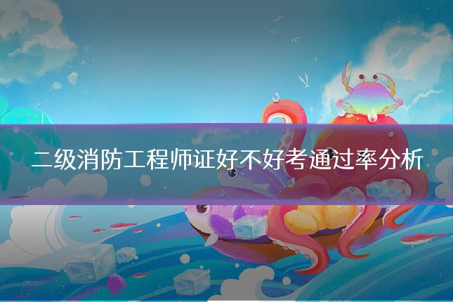 二级消防工程师证好不好考通过率分析