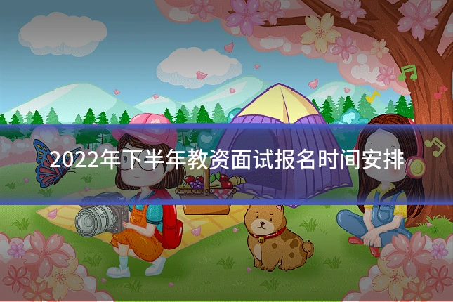 2022年下半年教资面试报名时间安排