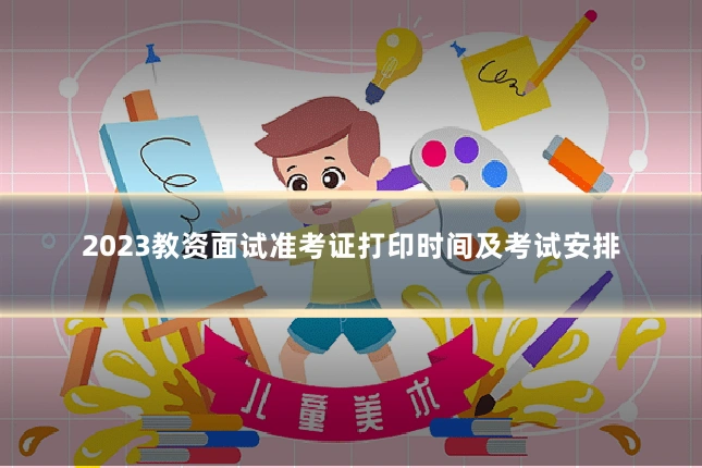 2023教资面试准考证打印时间及考试安排