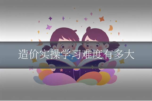 造价实操学习难度有多大