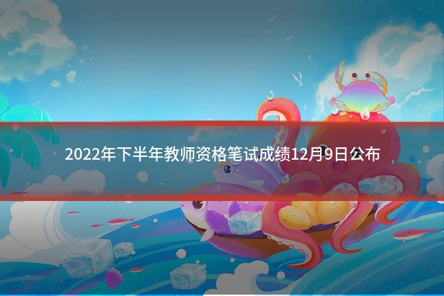 2022年下半年教师资格笔试成绩12月9日公布
