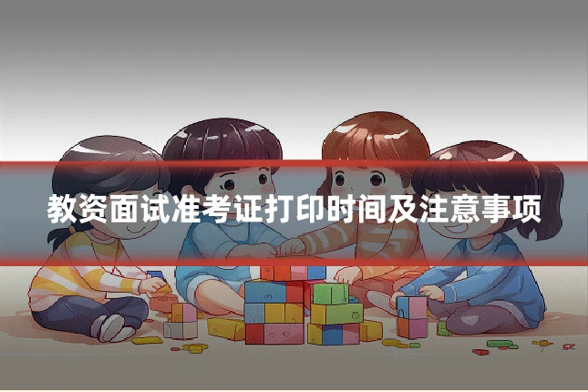 教资面试准考证打印时间及注意事项