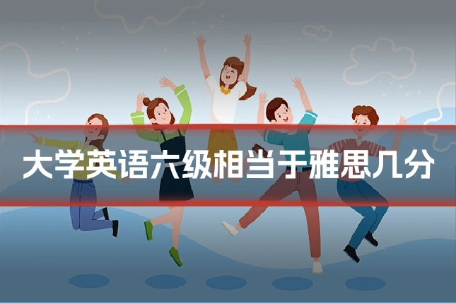 大学英语六级相当于雅思几分