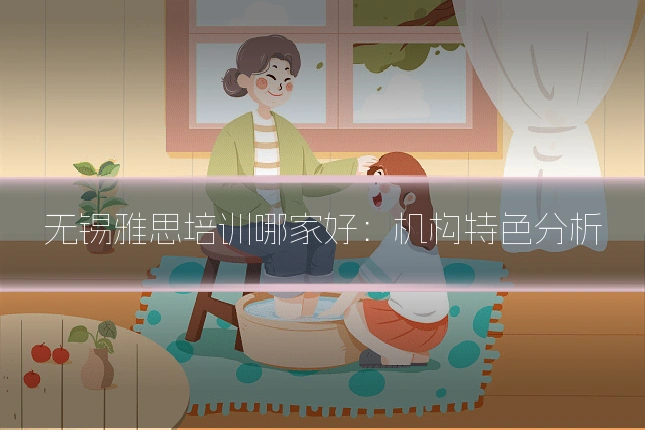 无锡雅思培训哪家好:机构特色分析