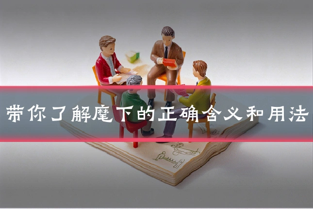 带你了解麾下的正确含义和用法