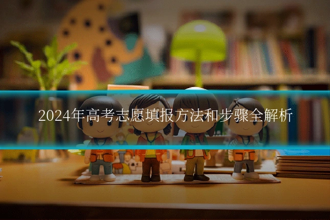 2024年高考志愿填报方法和步骤全解析