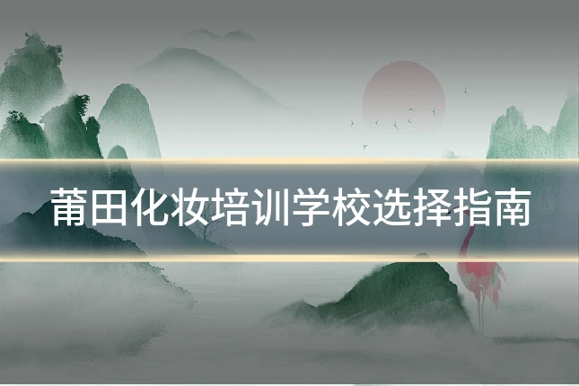 莆田化妆培训学校选择指南