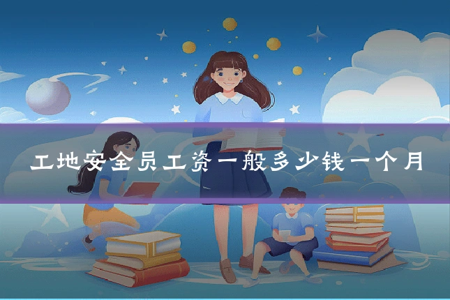 工地安全员工资一般多少钱一个月