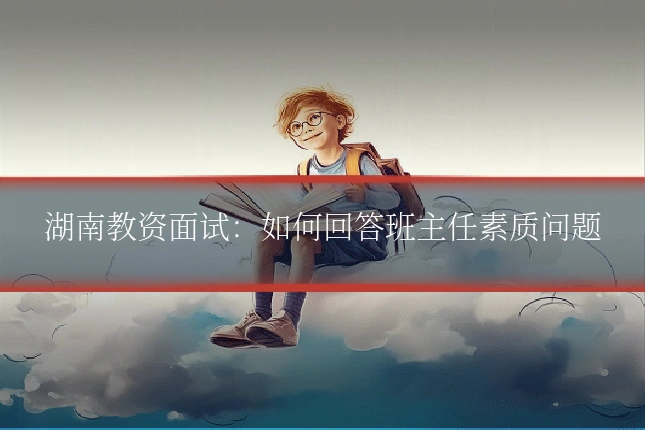 湖南教资面试:如何回答班主任素质问题