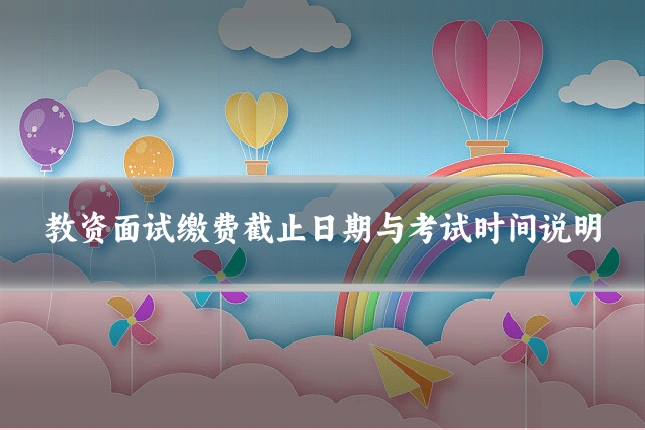 教资面试缴费截止日期与考试时间说明