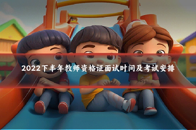2022下半年教师资格证面试时间及考试安排