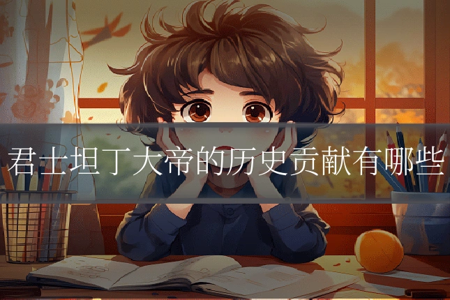 君士坦丁大帝的历史贡献有哪些