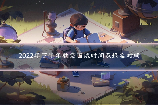 2022年下半年教资面试时间及报名时间
