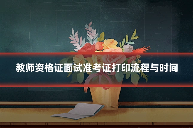教师资格证面试准考证打印流程与时间