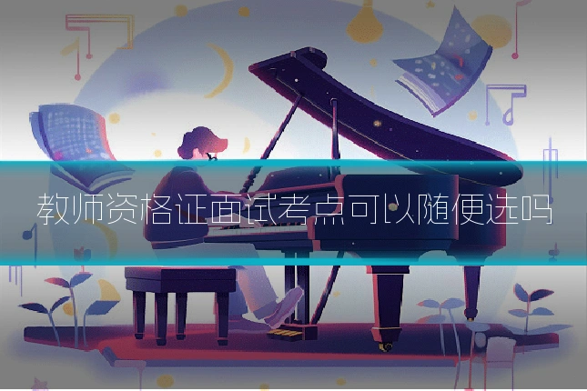 教师资格证面试考点可以随便选吗