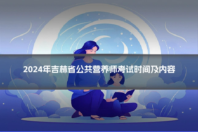 2024年吉林省公共营养师考试时间及内容