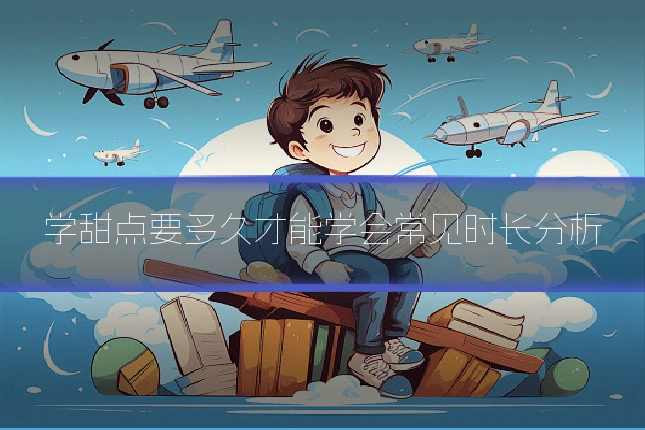 学甜点要多久才能学会常见时长分析