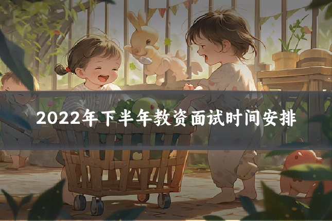 2022年下半年教资面试时间安排