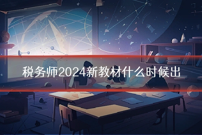 税务师2024新教材什么时候出